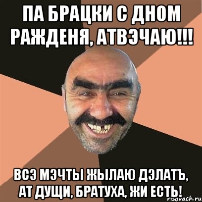 па брацки с дном ражденя, атвэчаю!!! всэ мэчты жылаю дэлатъ, ат дущи, братуха, жи есть!, Мем Я твой дом труба шатал