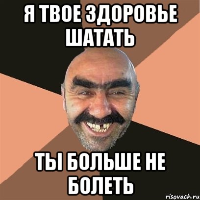 Я твое здоровье шатать Ты больше не болеть, Мем Я твой дом труба шатал