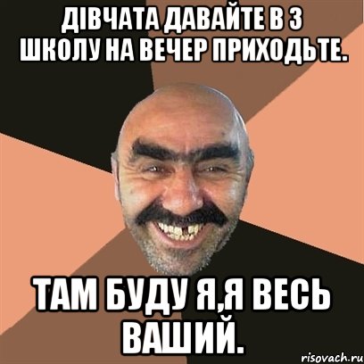 дівчата давайте в 3 школу на вечер приходьте. там буду я,я весь ваший., Мем Я твой дом труба шатал