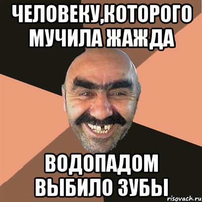 человеку,которого мучила жажда водопадом выбило зубы, Мем Я твой дом труба шатал