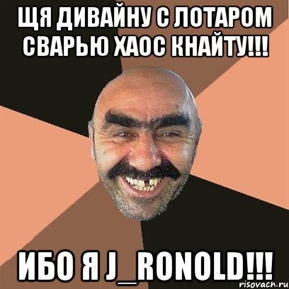 ЩЯ ДИВАЙНУ С ЛОТАРОМ СВАРЬЮ ХАОС КНАЙТУ!!! ИБО Я J_Ronold!!!, Мем Я твой дом труба шатал