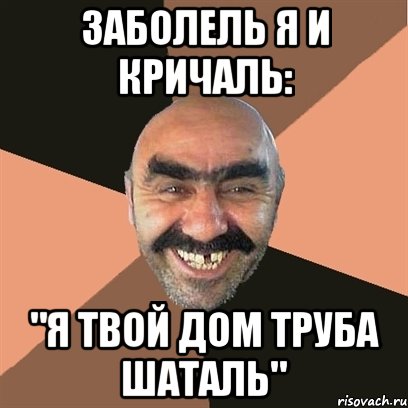 Заболель я и кричаль: "Я твой дом труба шаталь", Мем Я твой дом труба шатал