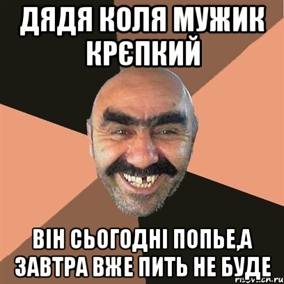 Дядя Коля мужик крєпкий він сьогодні попье,а завтра вже пить не буде, Мем Я твой дом труба шатал