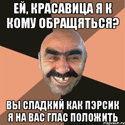 ЕЙ, КРАСАВИЦА Я К КОМУ ОБРАЩЯТЬСЯ? ВЫ СЛАДКИЙ КАК ПЭРСИК Я НА ВАС ГЛАС ПОЛОЖИТЬ, Мем Я твой дом труба шатал