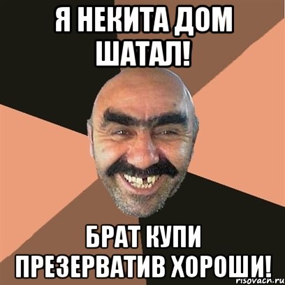 Я НЕКИТА ДОМ ШАТАЛ! БРАТ КУПИ ПРЕЗЕРВАТИВ ХОРОШИ!, Мем Я твой дом труба шатал