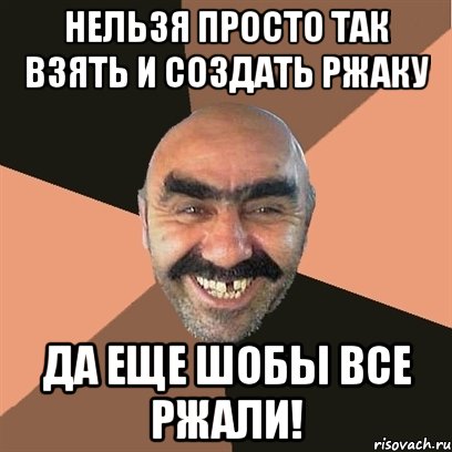Нельзя просто так взять и создать РЖАКУ Да еще шобы все РЖАЛИ!, Мем Я твой дом труба шатал