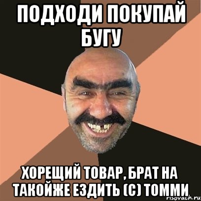 подходи покупай бугу хорещий товар, брат на такойже ездить (с) томми, Мем Я твой дом труба шатал
