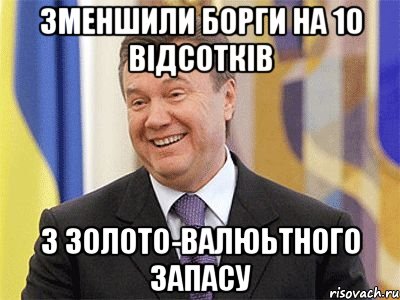 зменшили борги на 10 вiдсоткiв з золото-валюьтного запасу, Мем Янукович