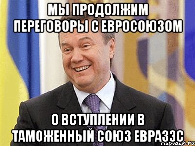 МЫ ПРОДОЛЖИМ ПЕРЕГОВОРЫ С ЕВРОСОЮЗОМ О ВСТУПЛЕНИИ В Таможенный союз ЕврАзЭС, Мем Янукович