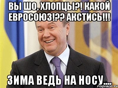 ВЫ ШО, ХЛОПЦЫ?! КАКОЙ ЕВРОСОЮЗ!?? АКСТИСЬ!!! ЗИМА ВЕДЬ НА НОСУ....