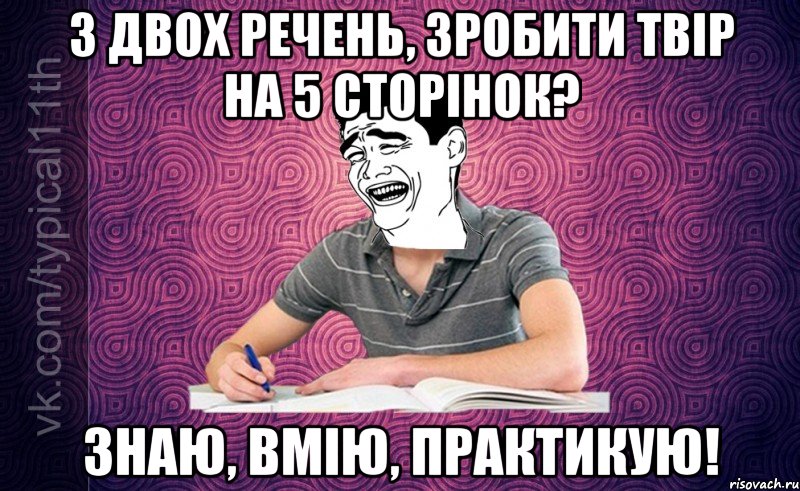 З двох речень, зробити твір на 5 сторінок? Знаю, вмію, практикую!