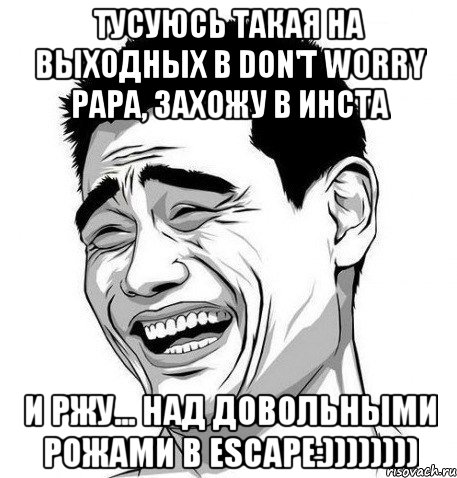 Тусуюсь такая на выходных в DON'T WORRY PAPA, захожу в инста И ржу... Над довольными рожами в Escape:)))))))), Мем Яо Мин