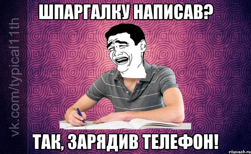 Шпаргалку написав? Так, зарядив телефон!
