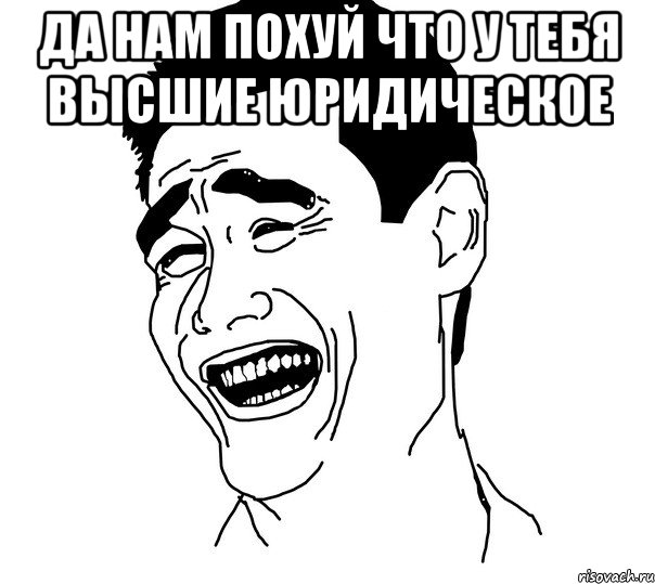 да нам похуй что у тебя высшие юридическое , Мем Яо минг