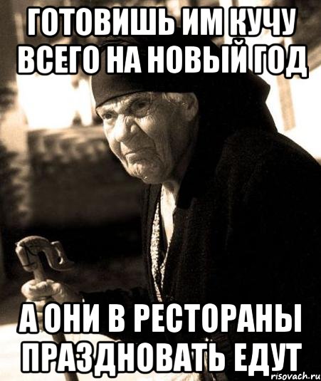Готовишь им кучу всего на Новый Год А они в рестораны праздновать едут