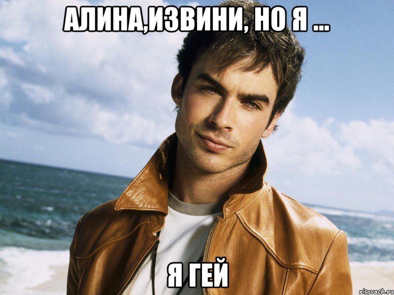 Алина,извини, но я ... я гей, Мем Йен Сомерхалдер