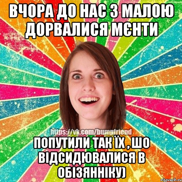 вчора до нас з малою дорвалися мєнти попутили так їх , шо відсидювалися в обізянніку), Мем Йобнута Подруга ЙоП