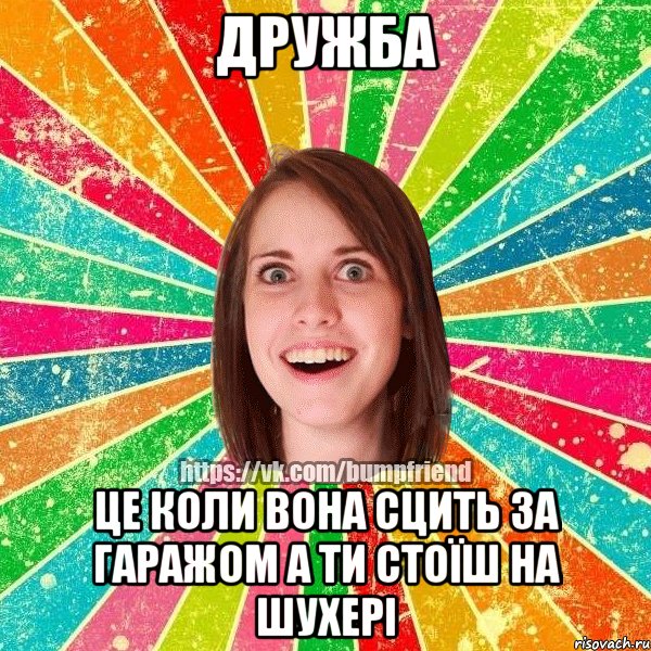 дружба це коли вона сцить за гаражом а ти стоїш на шухері, Мем Йобнута Подруга ЙоП