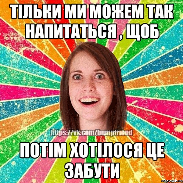 тільки ми можем так напитаться , щоб потім хотілося це забути, Мем Йобнута Подруга ЙоП