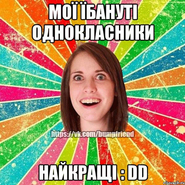 Мої їбануті однокласники найкращі : DD, Мем Йобнута Подруга ЙоП