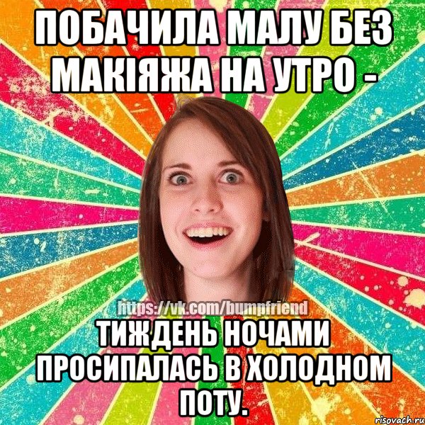 побачила малу без макіяжа на утро - тиждень ночами просипалась в холодном поту., Мем Йобнута Подруга ЙоП