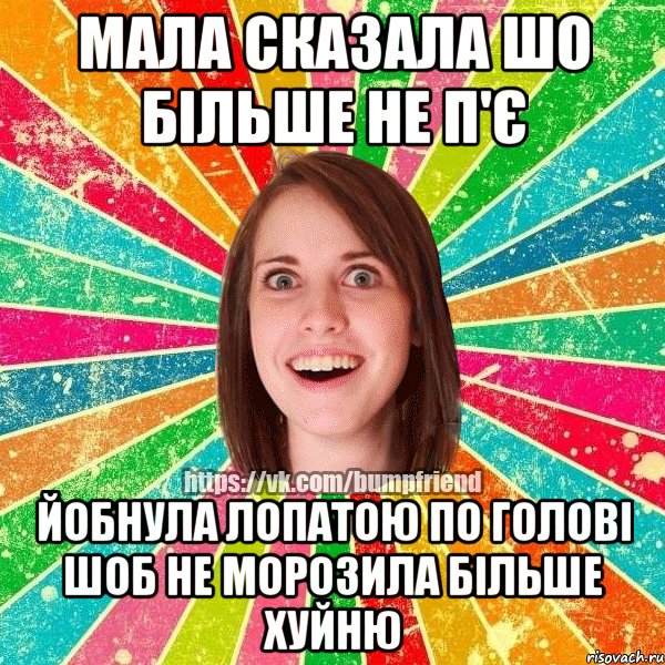 Мала сказала шо більше не п'є йобнула лопатою по голові шоб не морозила більше хуйню