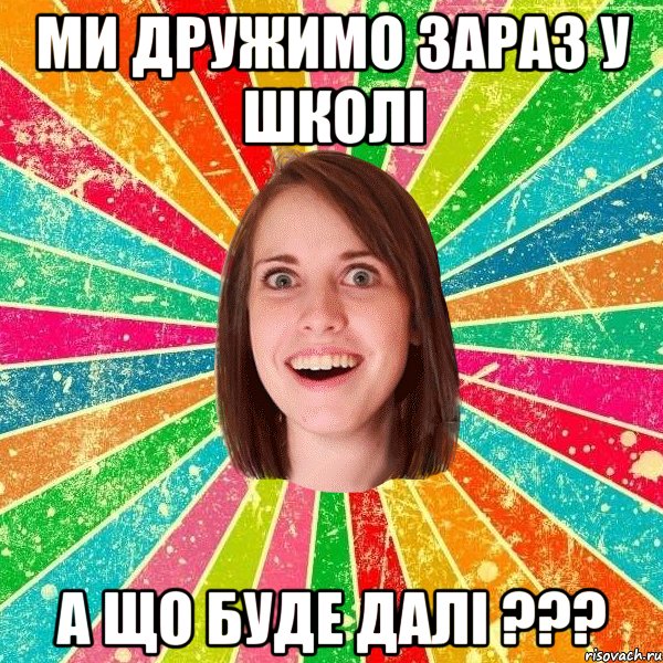ми дружимо зараз у школі а що буде далі ???