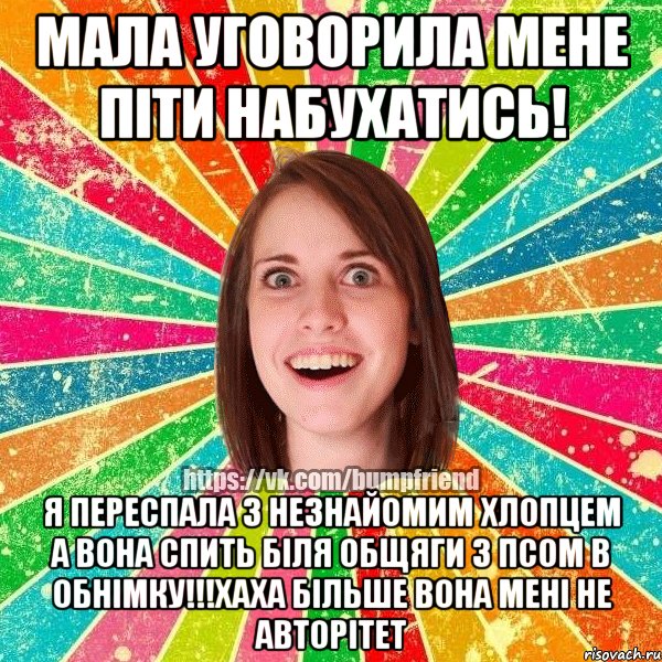 Мала уговорила мене піти набухатись! Я переспала з незнайомим хлопцем а вона спить біля общяги з псом в обнімку!!!Хаха більше вона мені не авторітет