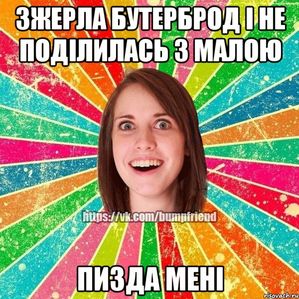 зжерла бутерброд і не поділилась з малою пизда мені