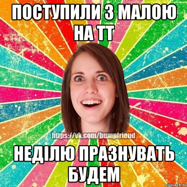 Поступили з малою на ТТ неділю празнувать будем