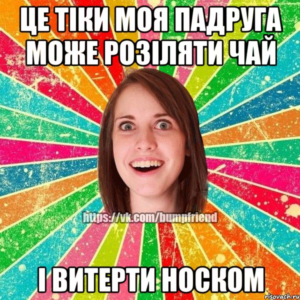 Це тіки моя падруга може розіляти чай і витерти носком