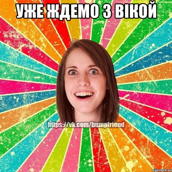 Уже ждемо з Вікой 