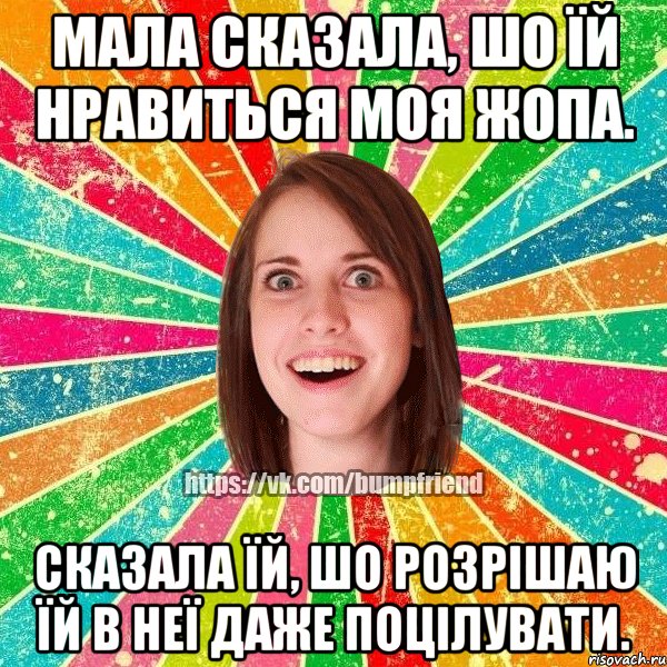 мала сказала, шо їй нравиться моя жопа. сказала їй, шо розрішаю їй в неї даже поцілувати., Мем Йобнута Подруга ЙоП