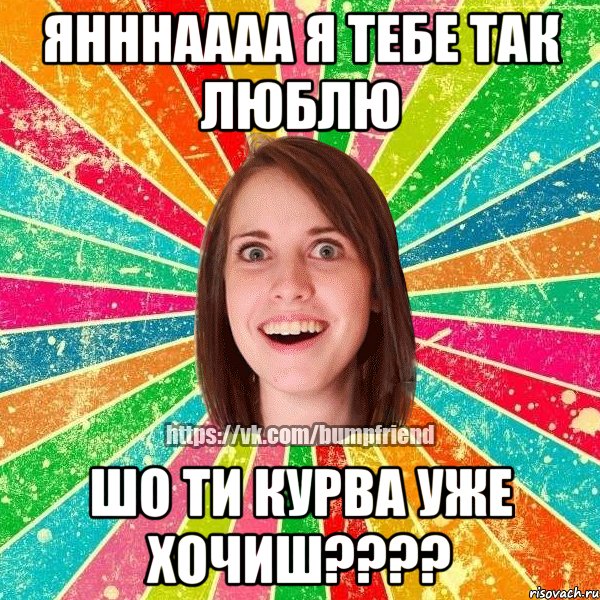 янннаааа я тебе так люблю шо ти курва уже хочиш????