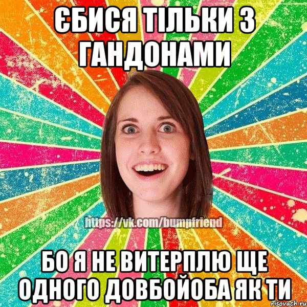 Єбися тільки з гандонами бо я не витерплю ще одного довбойоба як ти