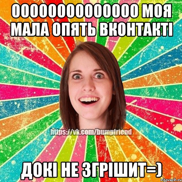 ОООООООООООООО МОЯ МАЛА ОПЯТЬ ВКОНТАКТІ ДОКІ НЕ ЗГРІШИТ=)