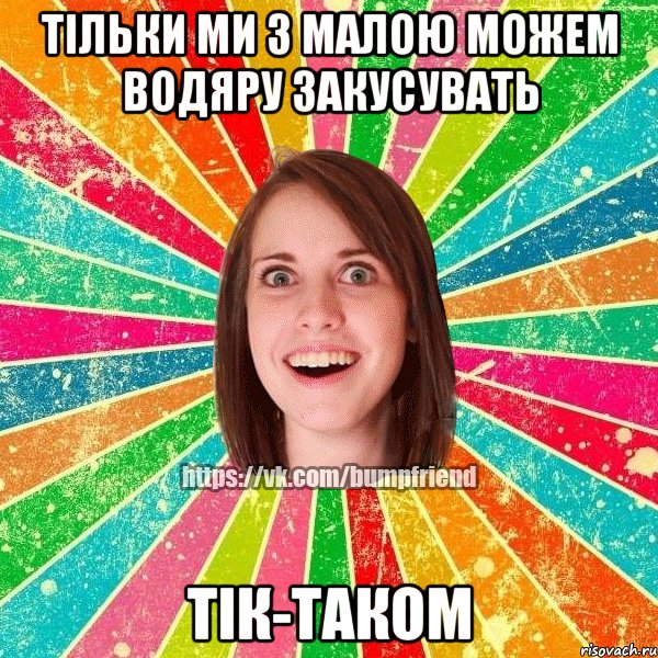 тільки ми з малою можем водяру закусувать ТІК-ТАКОМ