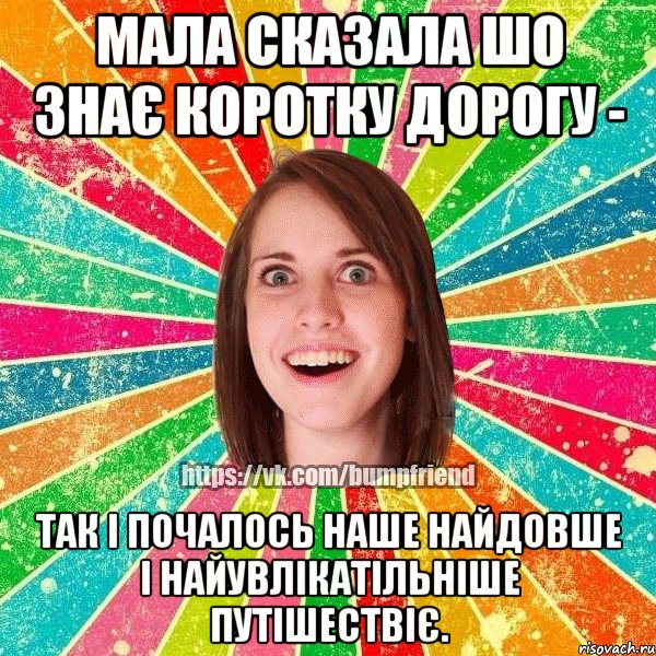 мала сказала шо знає коротку дорогу - так і почалось наше найдовше і найувлікатільніше путішествіє.