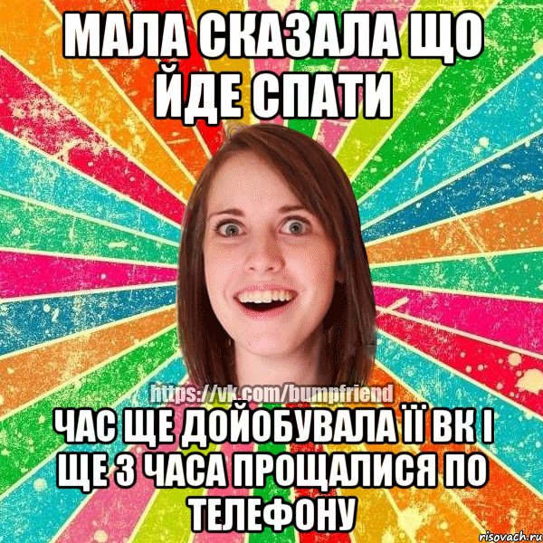 мала сказала що йде спати час ще дойобувала її вк і ще 3 часа прощалися по телефону