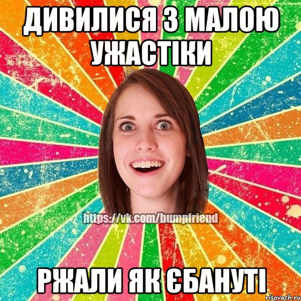 дивилися з малою ужастіки ржали як єбануті