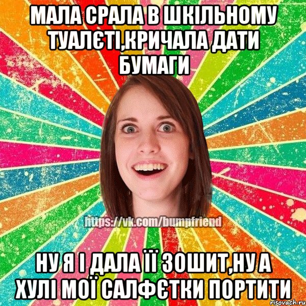 мала срала в шкільному туалєті,кричала дати бумаги ну я і дала її зошит,ну а хулі мої салфєтки портити