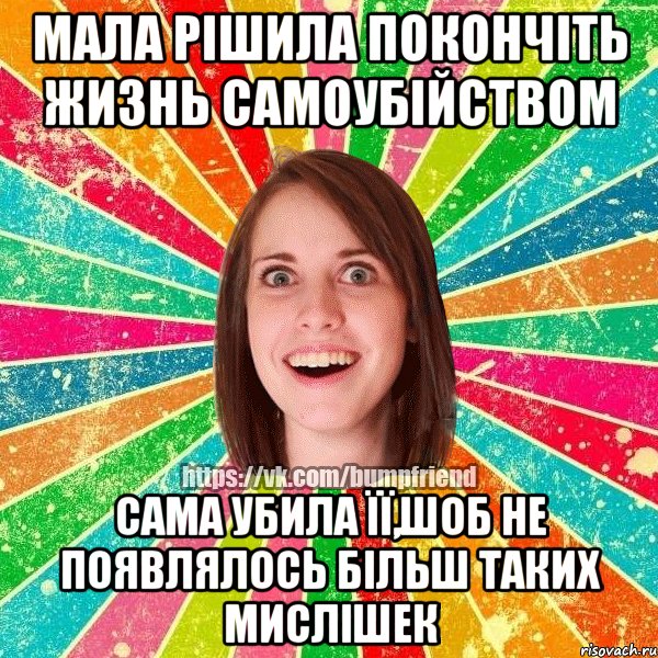 Мала рішила покончіть жизнь самоубійством Сама убила її,шоб не появлялось більш таких мислішек