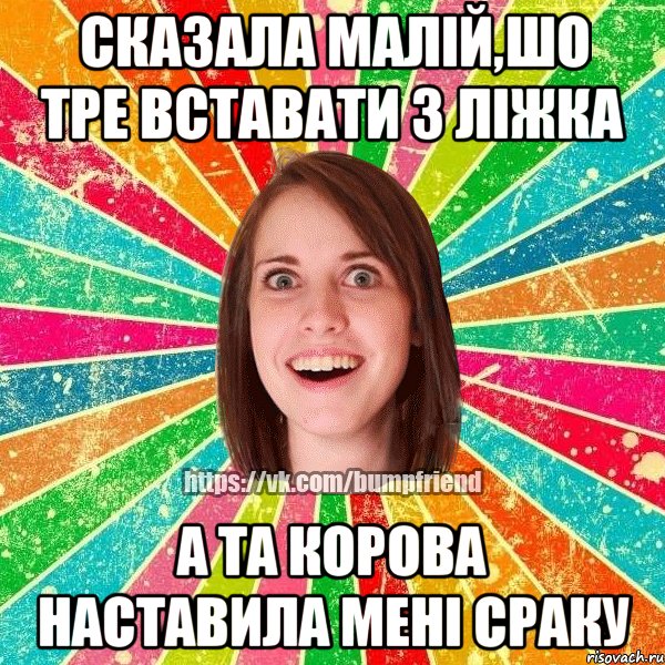 Сказала малій,шо тре вставати з ліжка А та корова наставила мені сраку