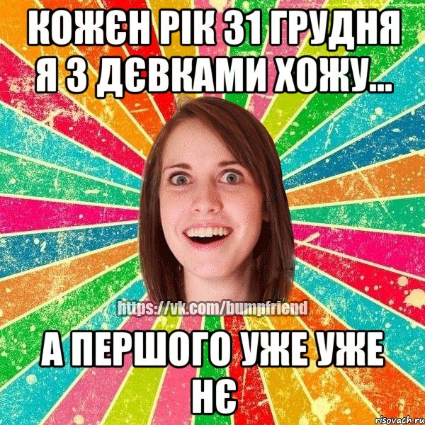 Кожєн рік 31 грудня я з дєвками хожу... а першого уже уже нє