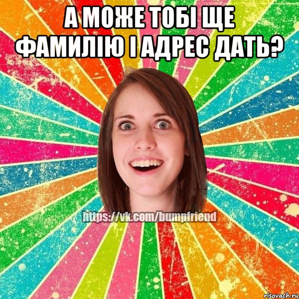 а може тобі ще фамилію і адрес дать? 