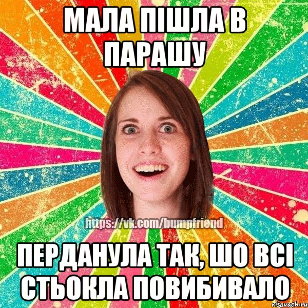 мала пішла в парашу перданула так, шо всі стьокла повибивало