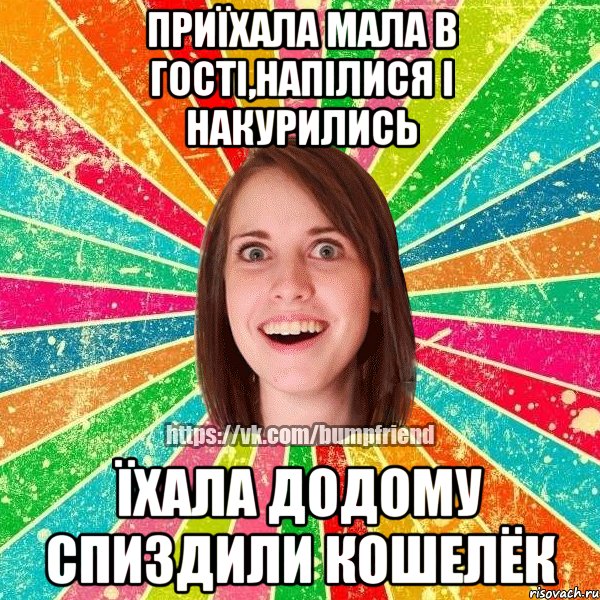 приїхала мала в гості,напілися і накурились їхала додому спиздили кошелёк