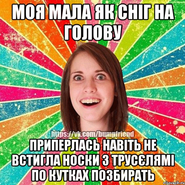 моя мала як сніг на голову приперлась навіть не встигла носки з трусєлямі по кутках позбирать