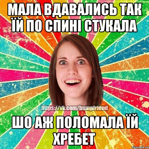 мала вдавались так їй по спині стукала шо аж поломала їй хребет