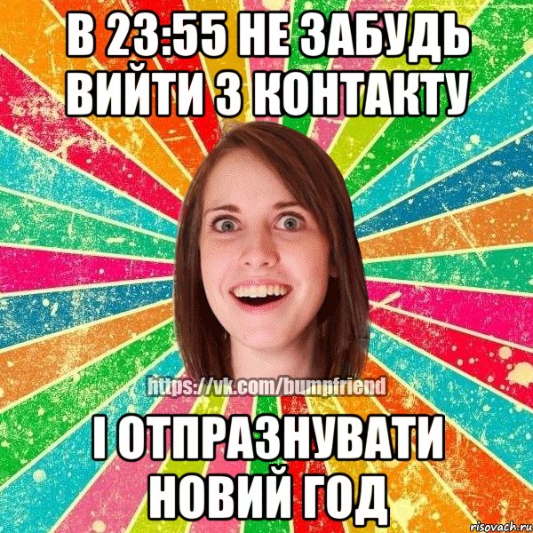 в 23:55 не забудь вийти з контакту і отпразнувати новий год
